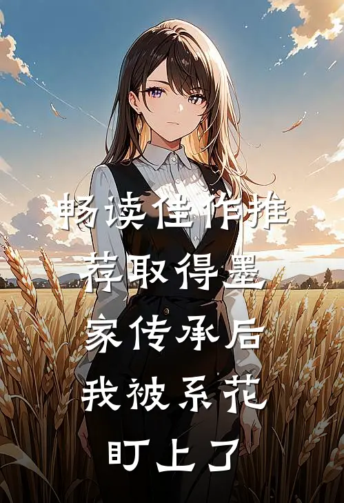 畅读佳作推荐取得墨家传承后，我被系花盯上了