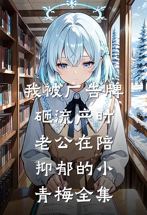 我被广告牌砸流产时，老公在陪抑郁的小青梅 全集