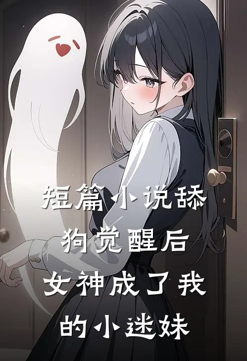 短篇小说舔狗觉醒后，女神成了我的小迷妹