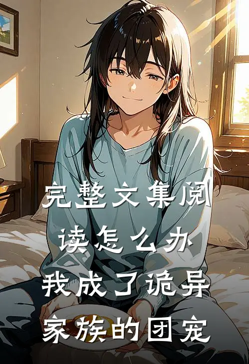 完整文集阅读怎么办，我成了诡异家族的团宠