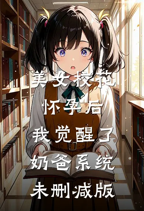 美女校花怀孕后，我觉醒了奶爸系统未删减版