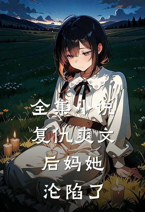 全集小说复仇爽文：后妈她沦陷了