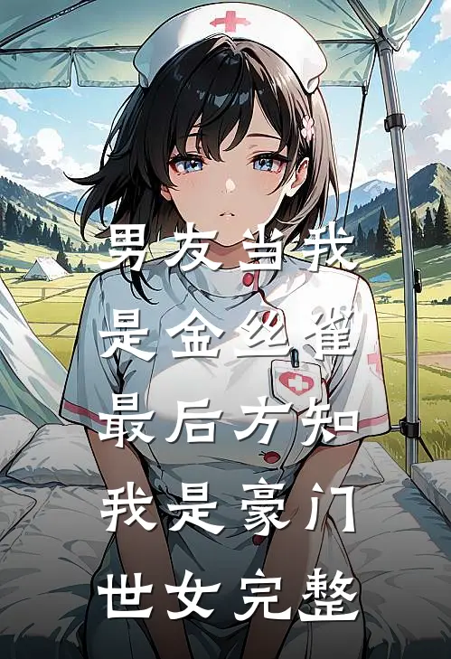男友当我是金丝雀，最后方知我是豪门世女完整