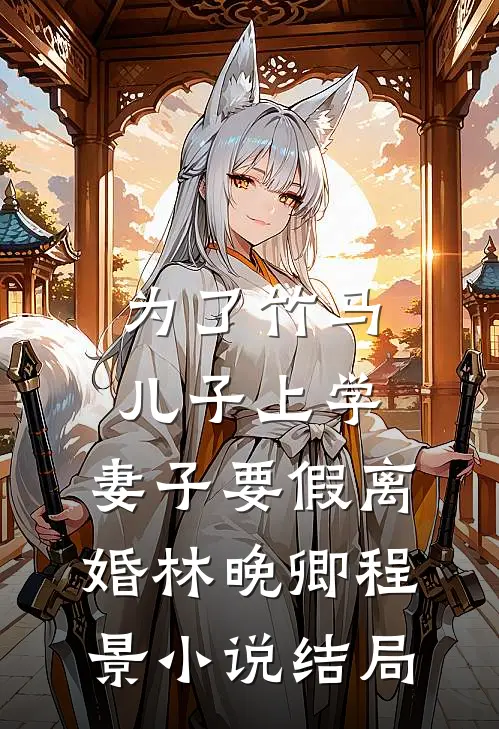为了竹马儿子上学，妻子要假离婚林晚卿程景小说结局