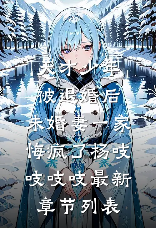 天才少年被退婚后，未婚妻一家悔疯了杨吱吱吱吱最新章节列表