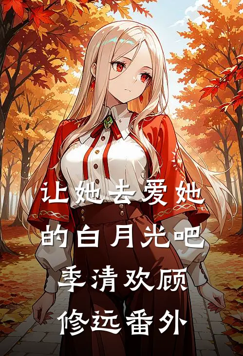 让她去爱她的白月光吧季清欢顾修远番外