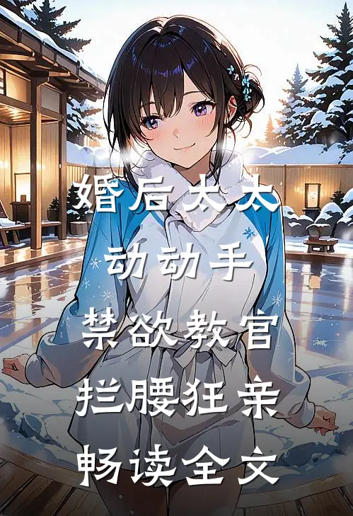 婚后太太动动手，禁欲教官拦腰狂亲畅读全文
