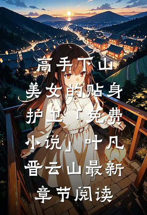 高手下山：美女的贴身护卫「免费小说」叶凡晋云山最新章节阅读