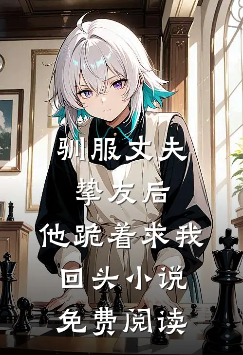 驯服丈夫挚友后,他跪着求我回头免费阅读