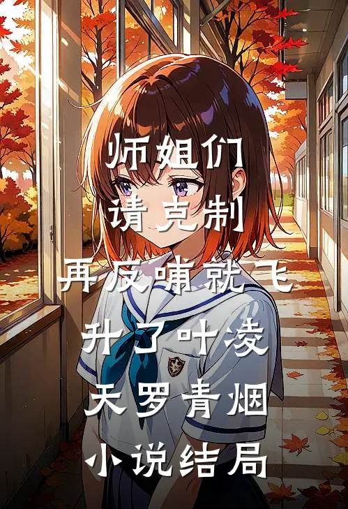 师姐们请克制，再反哺就飞升了叶凌天罗青烟小说结局