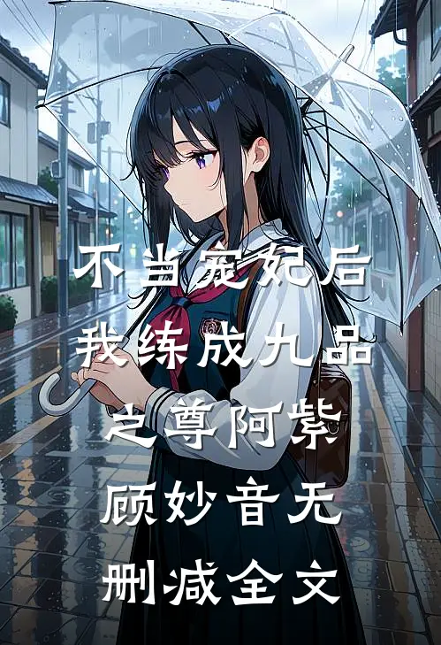 不当宠妃后，我练成九品之尊阿紫顾妙音无删减全文