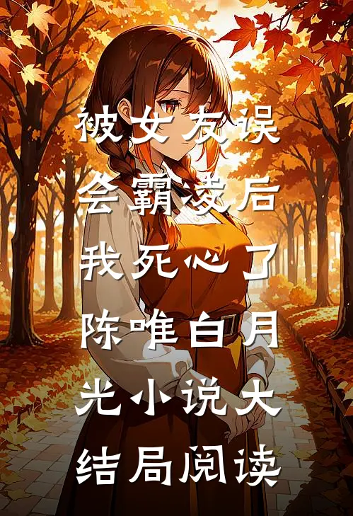 被女友误会霸凌后，我死心了陈唯白月光小说大结局阅读
