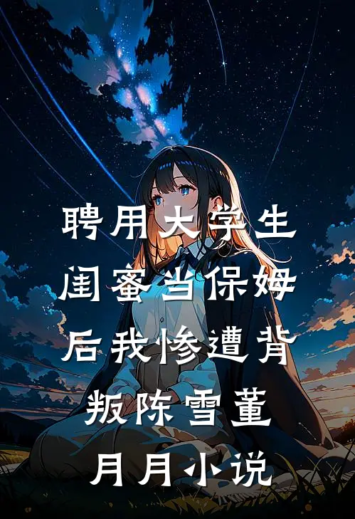 聘用大学生闺蜜当保姆后我惨遭背叛陈雪董月月小说