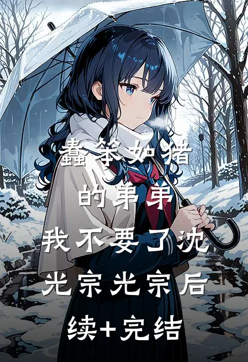 蠢笨如猪的弟弟，我不要了沈光宗光宗后续+完结
