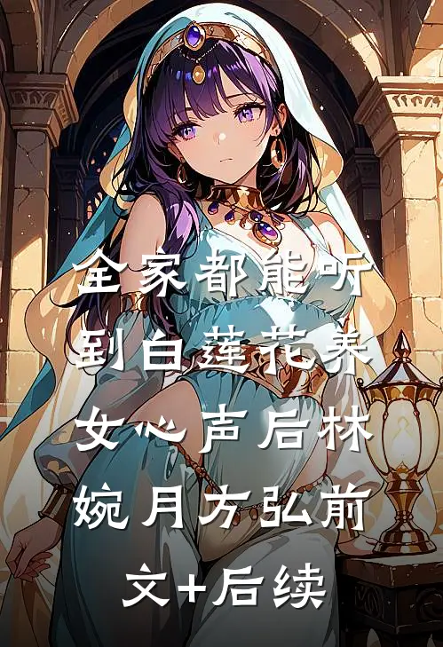 全家都能听到白莲花养女心声后林婉月方弘前文+后续