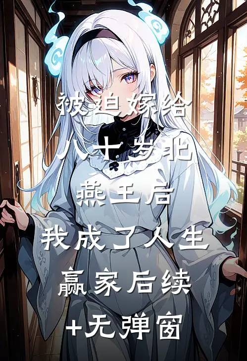 被迫嫁给八十岁北燕王后，我成了人生赢家后续+无弹窗