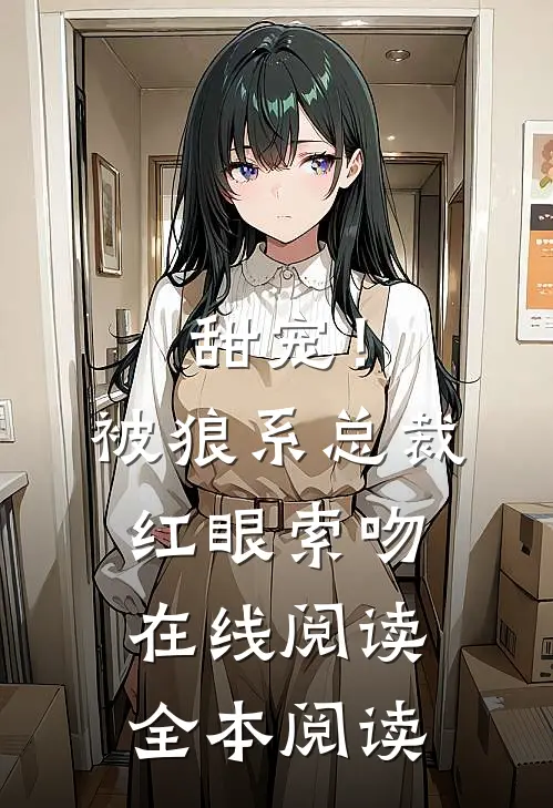 甜宠！被狼系总裁红眼索吻在线阅读全本阅读