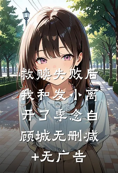 救赎失败后，我和发小离开了季念白顾城无删减+无广告