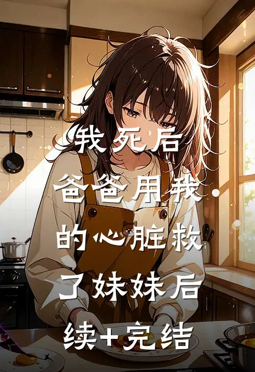 我死后，爸爸用我的心脏救了妹妹后续+完结
