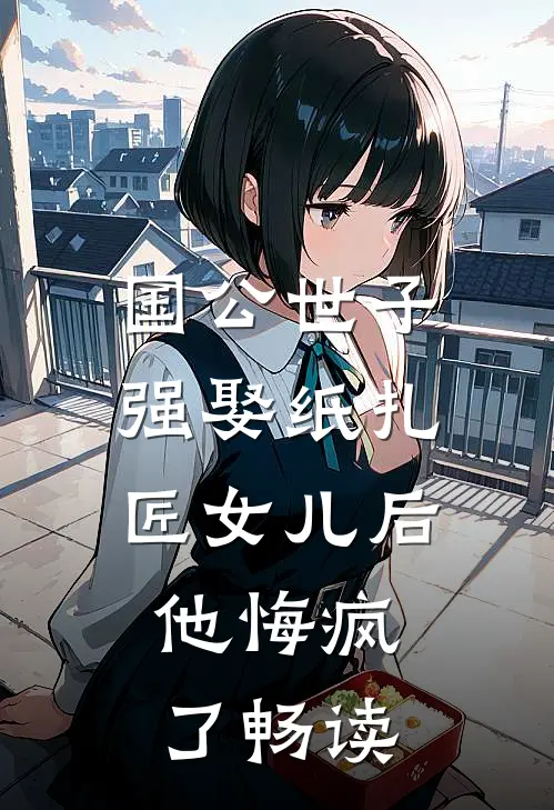 国公世子强娶纸扎匠女儿后，他悔疯了畅读