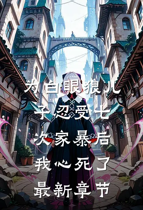 为白眼狼儿子忍受七次家暴后，我心死了最新章节