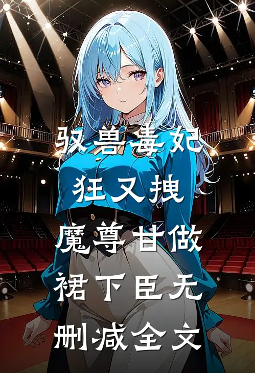 驭兽毒妃狂又拽，魔尊甘做裙下臣无删减全文