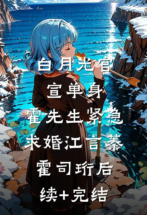 白月光官宣单身，霍先生紧急求婚江言蓁霍司珩后续+完结