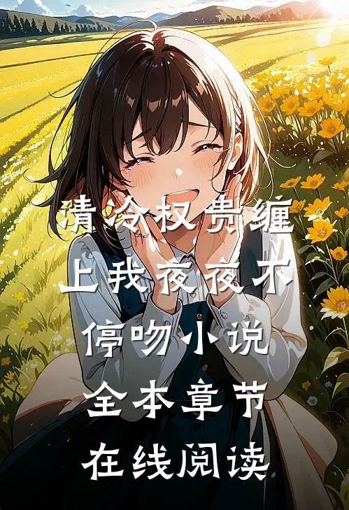 清冷权贵缠上我夜夜不停吻小说全本章节在线阅读