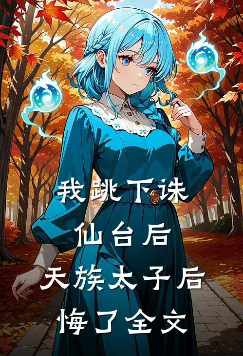我跳下诛仙台后，天族太子后悔了全文