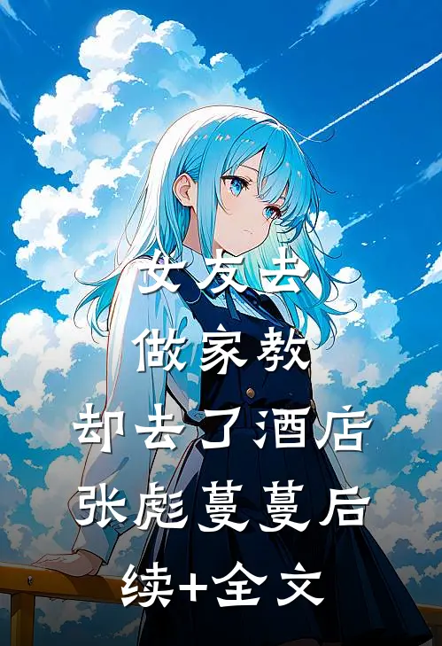 女友去做家教，却去了酒店张彪蔓蔓后续+全文