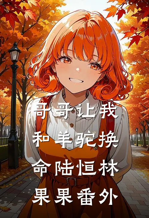 哥哥让我和羊驼换命陆恒林果果番外