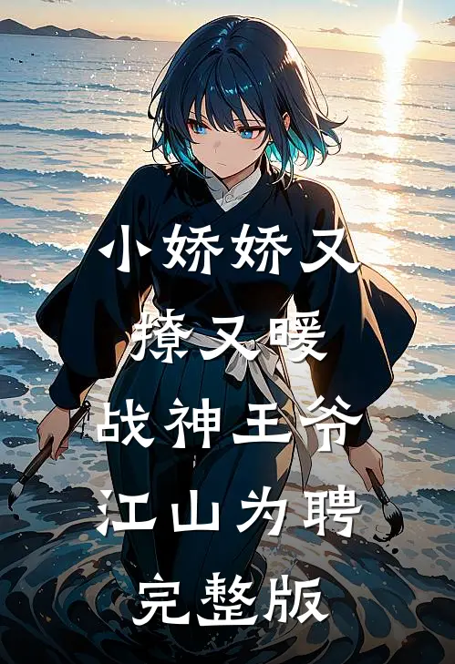 小娇娇又撩又暖，战神王爷江山为聘完整版