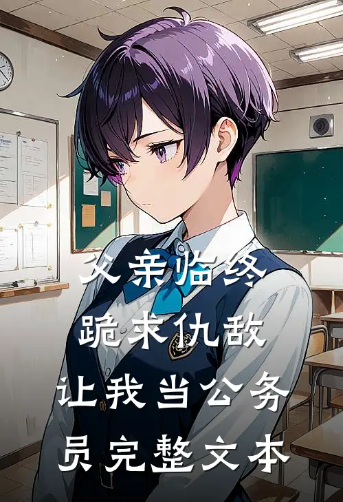 父亲临终跪求仇敌，让我当公务员完整文本