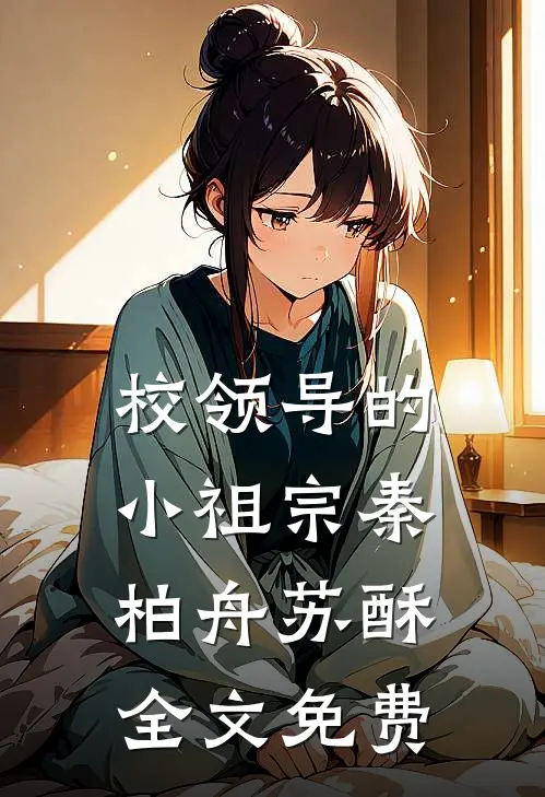 校领导的小祖宗秦柏舟苏酥全文免费