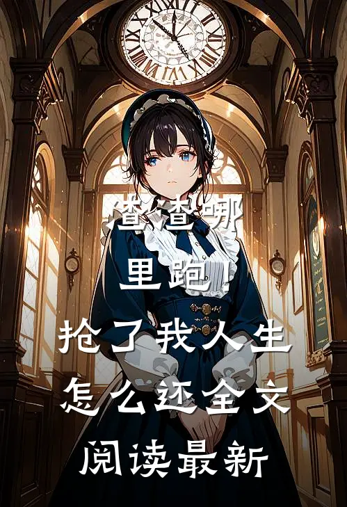 渣渣哪里跑！抢了我人生怎么还全文阅读最新