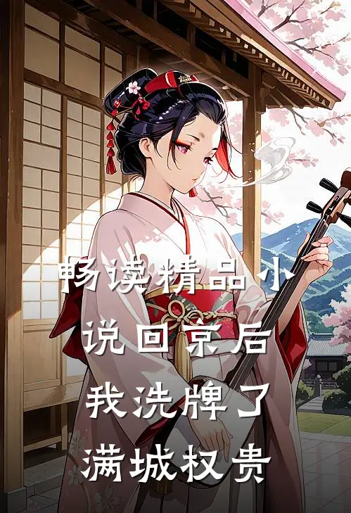 畅读精品小说回京后，我洗牌了满城权贵