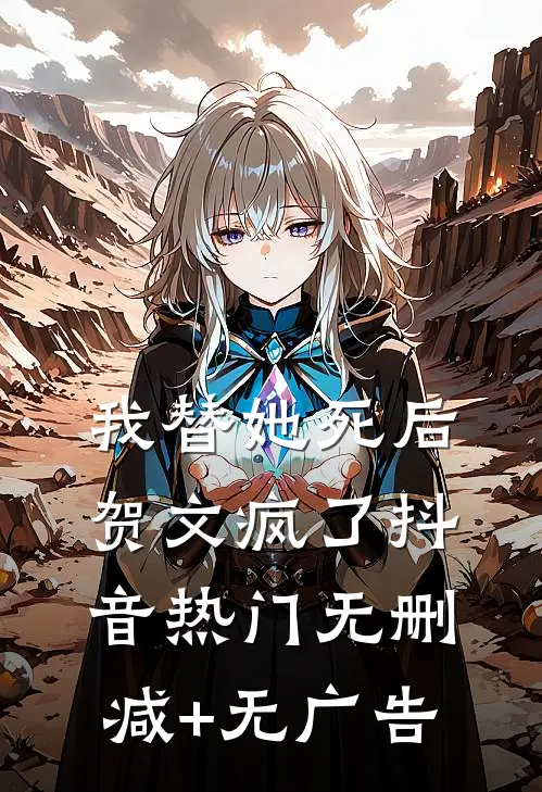 我替她死后，贺文疯了抖音热门无删减+无广告