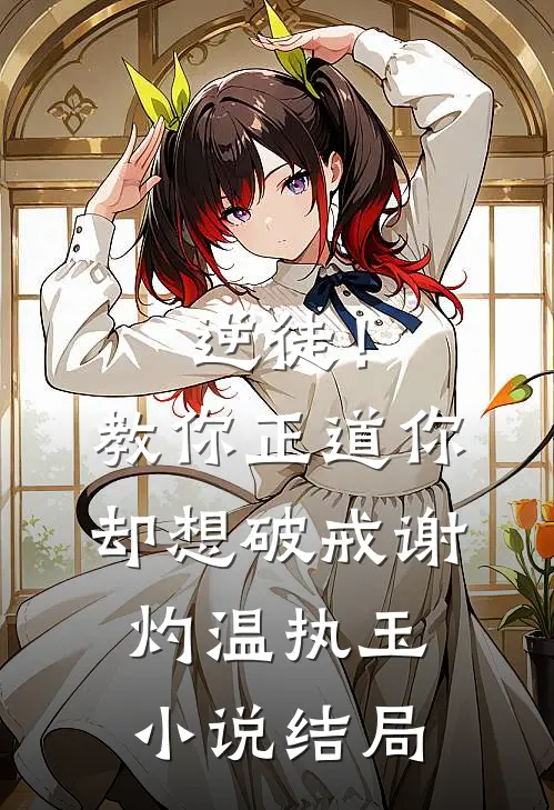 逆徒！教你正道，你却想破戒谢灼温执玉小说结局