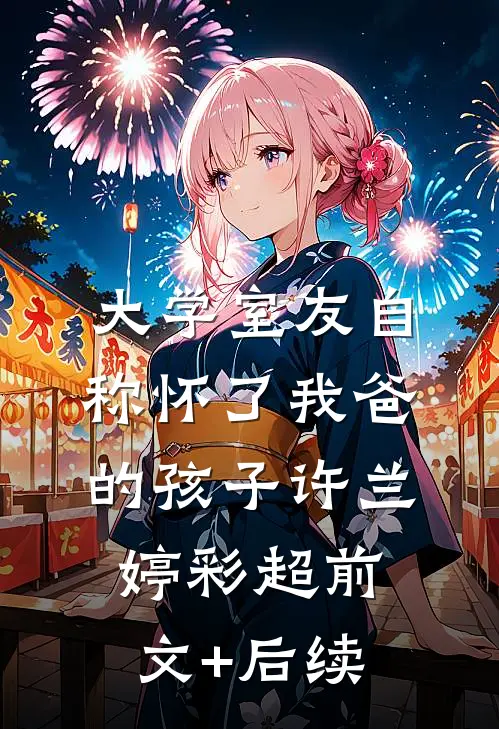 大学室友自称怀了我爸的孩子许兰婷彩超前文+后续