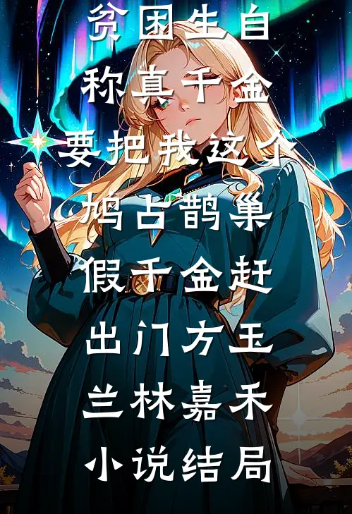 贫困生自称真千金，要把我这个鸠占鹊巢假千金赶出门方玉兰林嘉禾小说结局
