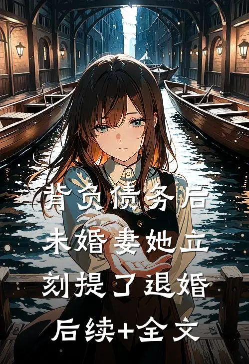 背负债务后，未婚妻她立刻提了退婚后续+全文