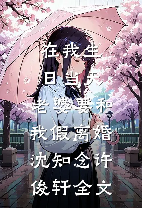 在我生日当天，老婆要和我假离婚沈知念许俊轩全文