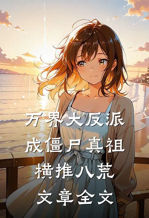 万界大反派，成僵尸真祖横推八荒文章全文