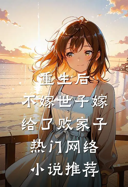 重生后，不嫁世子嫁给了败家子热门网络小说推荐