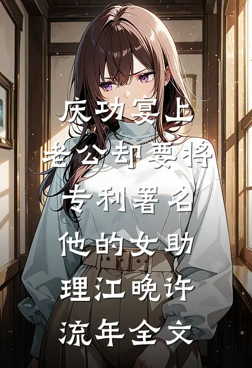 庆功宴上，老公却要将专利署名他的女助理江晚许流年全文