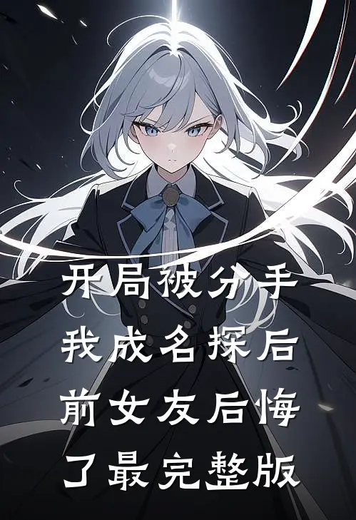 开局被分手，我成名探后前女友后悔了最完整版