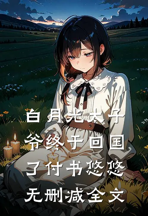 白月光太子爷终于回国了付书悠悠无删减全文