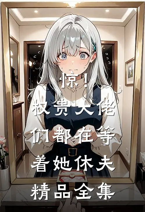 惊！权贵大佬们都在等着她休夫精品全集