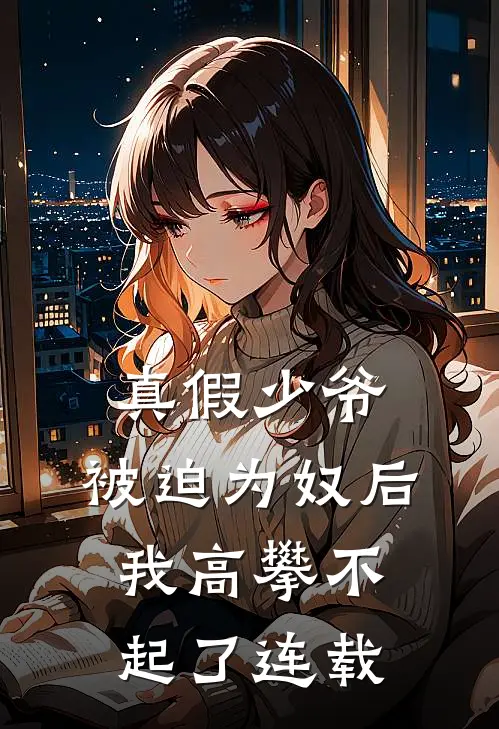真假少爷被迫为奴后我高攀不起了连载