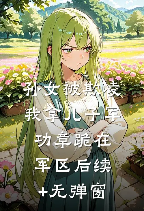 孙女被欺凌，我拿儿子军功章跪在军区后续+无弹窗